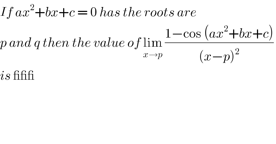 If ax^2 +bx+c = 0 has the roots are   p and q then the value of lim_(x→p)  ((1−cos (ax^2 +bx+c))/((x−p)^2 ))   is ___  