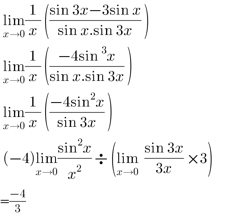  lim_(x→0) (1/x) (((sin 3x−3sin x)/(sin x.sin 3x)) )    lim_(x→0) (1/x) (((−4sin^3 x)/(sin x.sin 3x)) )    lim_(x→0) (1/x) (((−4sin^2 x)/(sin 3x)) )    (−4)lim_(x→0) ((sin^2 x)/x^2 ) ÷ (lim_(x→0)   ((sin 3x)/(3x)) ×3)   =((−4)/3)  