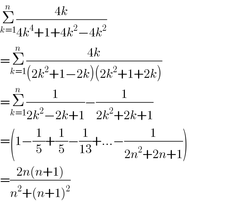 Σ_(k=1) ^n ((4k)/(4k^4 +1+4k^2 −4k^2 ))  =Σ_(k=1) ^n ((4k)/((2k^2 +1−2k)(2k^2 +1+2k)))  =Σ_(k=1) ^n (1/(2k^2 −2k+1))−(1/(2k^2 +2k+1))  =(1−(1/5)+(1/5)−(1/(13))+...−(1/(2n^2 +2n+1)))  =((2n(n+1))/(n^2 +(n+1)^2 ))  