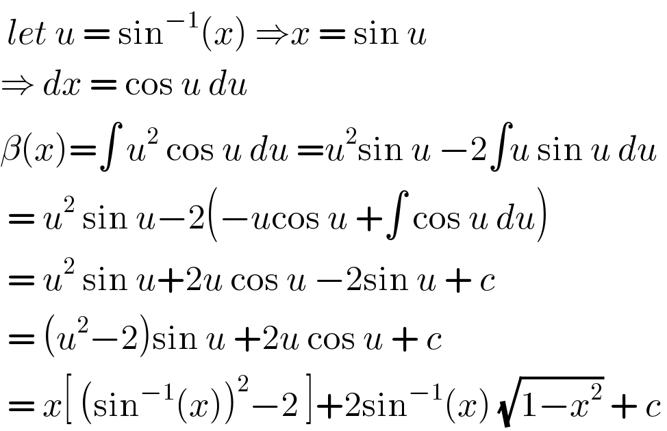  let u = sin^(−1) (x) ⇒x = sin u   ⇒ dx = cos u du   β(x)=∫ u^2  cos u du =u^2 sin u −2∫u sin u du   = u^2  sin u−2(−ucos u +∫ cos u du)   = u^2  sin u+2u cos u −2sin u + c   = (u^2 −2)sin u +2u cos u + c    = x[ (sin^(−1) (x))^2 −2 ]+2sin^(−1) (x) (√(1−x^2 )) + c   