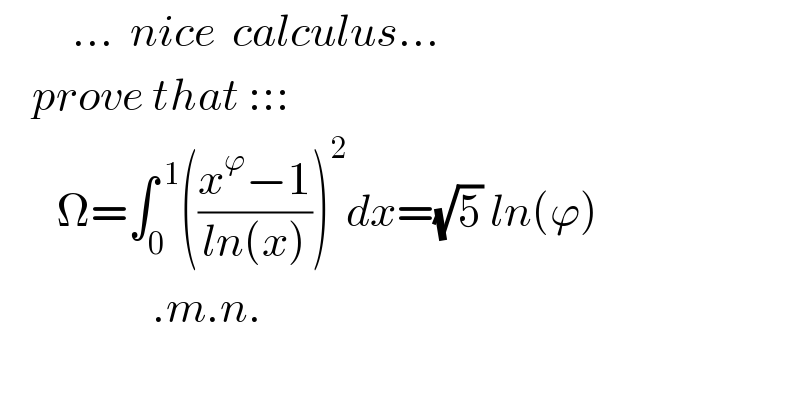          ...  nice  calculus...      prove that :::         Ω=∫_0 ^( 1) (((x^ϕ −1)/(ln(x))))^2 dx=(√5) ln(ϕ)                     .m.n.  