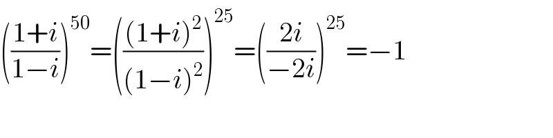 (((1+i)/(1−i)))^(50) =((((1+i)^2 )/((1−i)^2 )))^(25) =(((2i)/(−2i)))^(25) =−1  