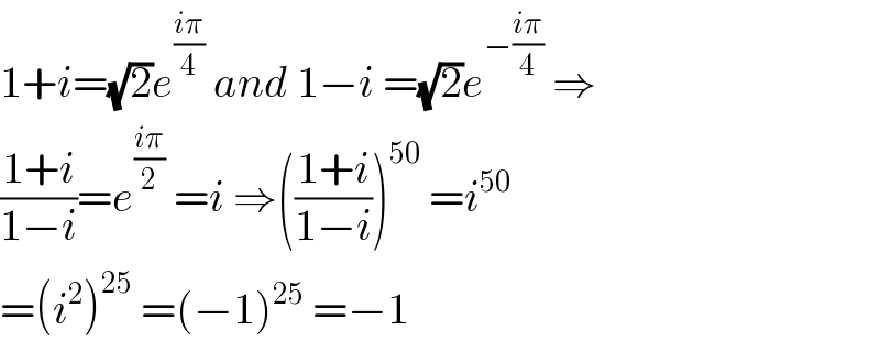 1+i=(√2)e^((iπ)/4)  and 1−i =(√2)e^(−((iπ)/4))  ⇒  ((1+i)/(1−i))=e^((iπ)/2)  =i ⇒(((1+i)/(1−i)))^(50)  =i^(50)   =(i^2 )^(25)  =(−1)^(25)  =−1  