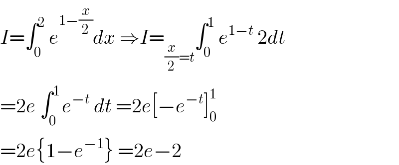 I=∫_0 ^2  e^(1−(x/2)) dx ⇒I=_((x/2)=t) ∫_0 ^1  e^(1−t)  2dt  =2e ∫_0 ^(1 ) e^(−t)  dt =2e[−e^(−t) ]_0 ^1   =2e{1−e^(−1) } =2e−2  