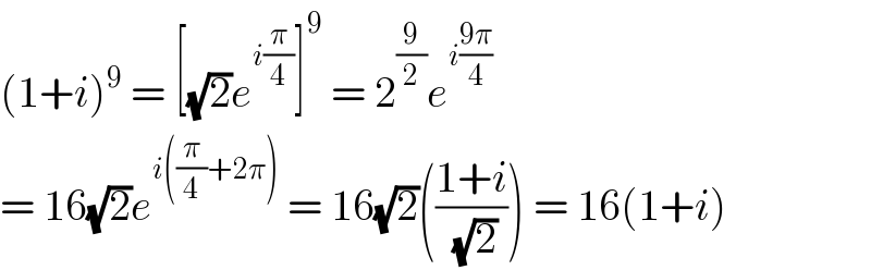 (1+i)^9  = [(√2)e^(i(π/4)) ]^9  = 2^(9/2) e^(i((9π)/4))   = 16(√2)e^(i((π/4)+2π))  = 16(√2)(((1+i)/( (√2)))) = 16(1+i)  