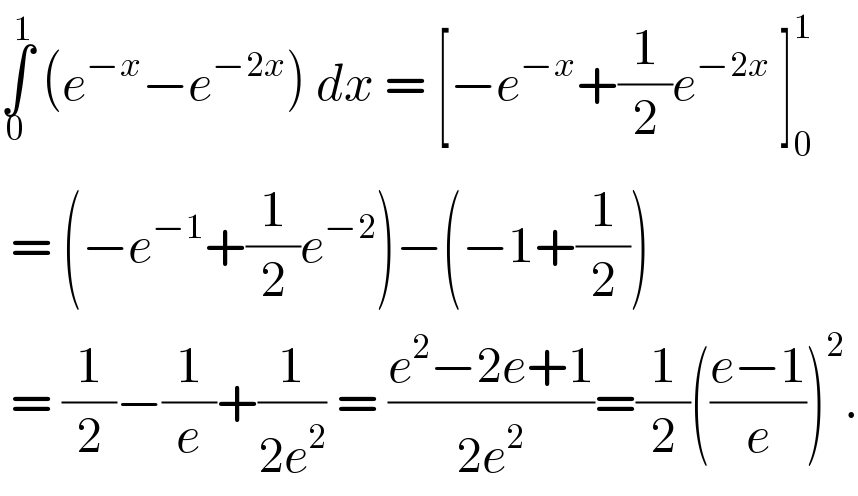 ∫_0 ^1  (e^(−x) −e^(−2x) ) dx = [−e^(−x) +(1/2)e^(−2x)  ]_0 ^1    = (−e^(−1) +(1/2)e^(−2) )−(−1+(1/2))   = (1/2)−(1/e)+(1/(2e^2 )) = ((e^2 −2e+1)/(2e^2 ))=(1/2)(((e−1)/e))^2 .  