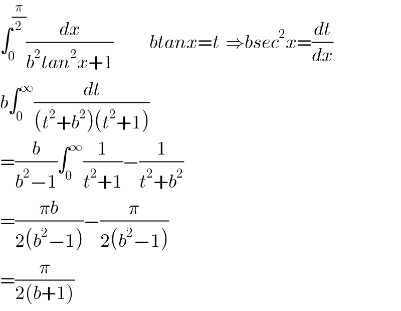 ∫_0 ^(π/2) (dx/(b^2 tan^2 x+1))            btanx=t  ⇒bsec^2 x=(dt/dx)  b∫_0 ^∞ (dt/((t^2 +b^2 )(t^2 +1)))  =(b/(b^2 −1))∫_0 ^∞ (1/(t^2 +1))−(1/(t^2 +b^2 ))  =((πb)/(2(b^2 −1)))−(π/(2(b^2 −1)))  =(π/(2(b+1)))  