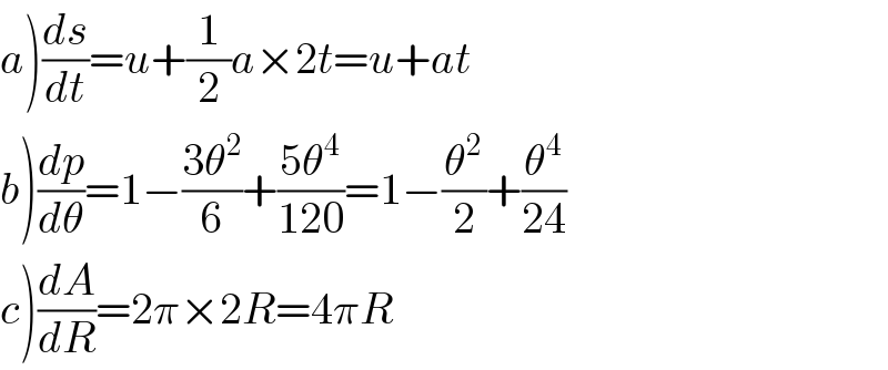 a)(ds/dt)=u+(1/2)a×2t=u+at  b)(dp/dθ)=1−((3θ^2 )/6)+((5θ^4 )/(120))=1−(θ^2 /2)+(θ^4 /(24))  c)(dA/dR)=2π×2R=4πR  
