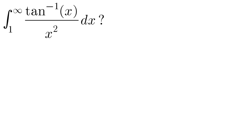  ∫_1 ^( ∞)  ((tan^(−1) (x))/x^2 ) dx ?  