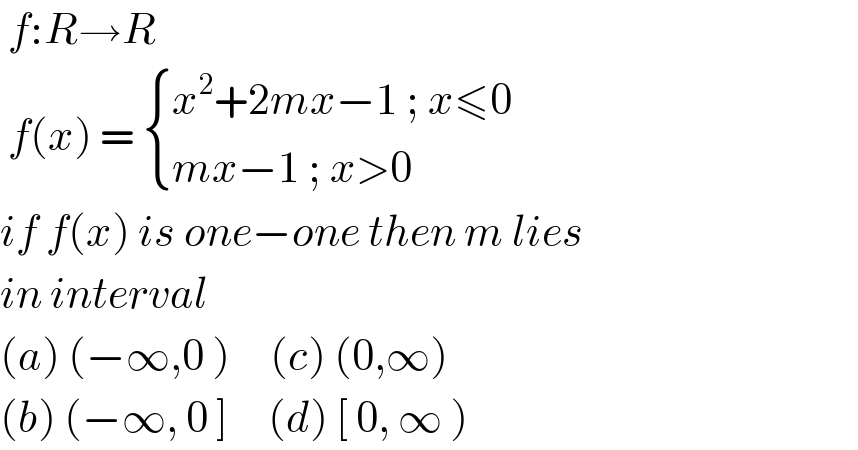  f:R→R    f(x) =  { ((x^2 +2mx−1 ; x≤0)),((mx−1 ; x>0)) :}  if f(x) is one−one then m lies   in interval   (a) (−∞,0 )     (c) (0,∞)  (b) (−∞, 0 ]     (d) [ 0, ∞ )   