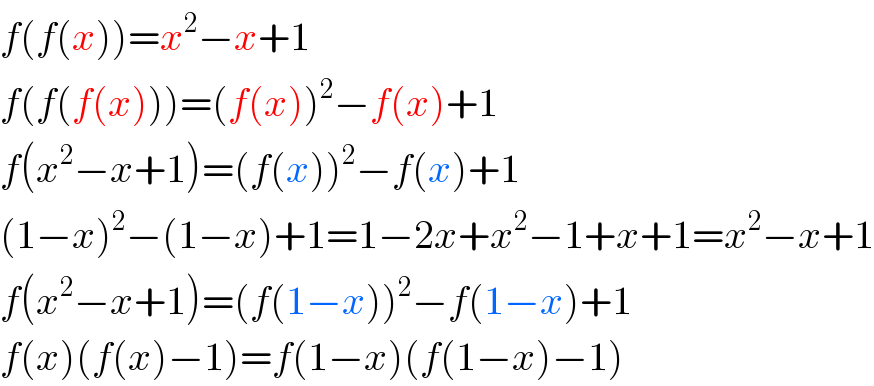 f(f(x))=x^2 −x+1  f(f(f(x)))=(f(x))^2 −f(x)+1  f(x^2 −x+1)=(f(x))^2 −f(x)+1  (1−x)^2 −(1−x)+1=1−2x+x^2 −1+x+1=x^2 −x+1  f(x^2 −x+1)=(f(1−x))^2 −f(1−x)+1  f(x)(f(x)−1)=f(1−x)(f(1−x)−1)  