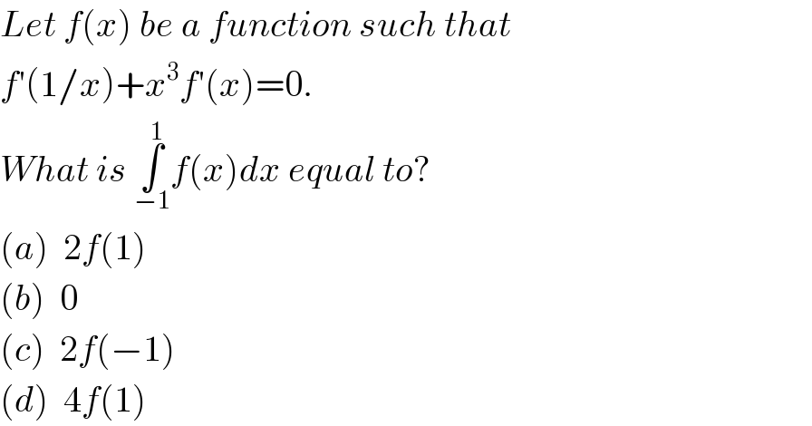 Let f(x) be a function such that  f′(1/x)+x^3 f′(x)=0.  What is ∫_(−1) ^1 f(x)dx equal to?  (a)  2f(1)  (b)  0  (c)  2f(−1)  (d)  4f(1)  