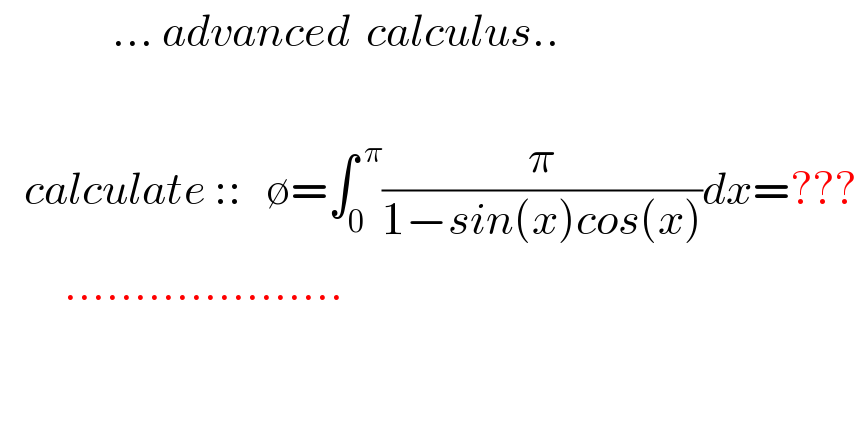               ... advanced  calculus..       calculate ::   ∅=∫_0 ^( π) (π/(1−sin(x)cos(x)))dx=???          ....................  