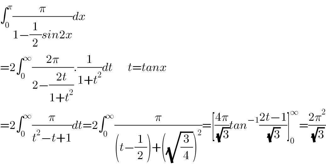 ∫_0 ^π (π/(1−(1/2)sin2x))dx  =2∫_0 ^∞ ((2π)/(2−((2t)/(1+t^2 )))).(1/(1+t^2 ))dt        t=tanx  =2∫_0 ^∞ (π/(t^2 −t+1))dt=2∫_0 ^∞ (π/((t−(1/2))+((√(3/4)))^2 ))=[((4π)/( (√3)))tan^(−1) ((2t−1)/( (√3)))]_0 ^∞ =((2π^2 )/( (√3)))  