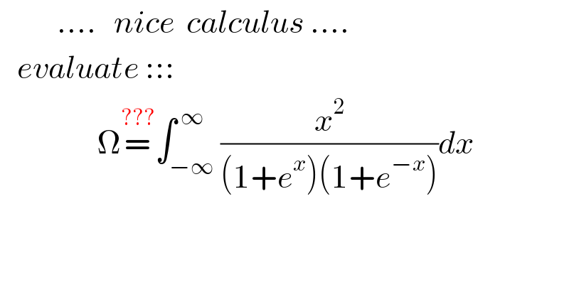           ....   nice  calculus ....     evaluate :::                   Ω=^(???) ∫_(−∞) ^( ∞) (x^2 /((1+e^x )(1+e^(−x) )))dx  