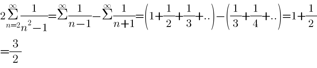 2Σ_(n=2) ^∞ (1/(n^2 −1))=Σ^∞ (1/(n−1))−Σ^∞ (1/(n+1))=(1+(1/2)+(1/3)+..)−((1/3)+(1/4)+..)=1+(1/2)  =(3/2)  