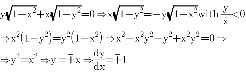 y(√(1−x^2 ))+x(√(1−y^2 ))=0 ⇒x(√(1−y^2 ))=−y(√(1−x^2 ))with (y/x)<0  ⇒x^2 (1−y^2 )=y^2 (1−x^2 ) ⇒x^2 −x^2 y^2 −y^2 +x^2 y^(2 ) =0 ⇒  ⇒y^2 =x^2  ⇒y =+^− x ⇒(dy/dx)=+^− 1  