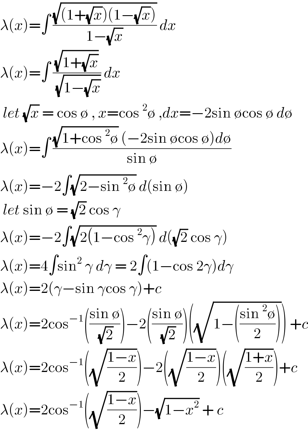 λ(x)=∫ ((√((1+(√x))(1−(√x))))/(1−(√x))) dx   λ(x)=∫ ((√(1+(√x)))/( (√(1−(√x))))) dx    let (√x) = cos ∅ , x=cos^2 ∅ ,dx=−2sin ∅cos ∅ d∅  λ(x)=∫ (((√(1+cos^2 ∅)) (−2sin ∅cos ∅)d∅)/(sin ∅))  λ(x)=−2∫(√(2−sin^2 ∅)) d(sin ∅)    let sin ∅ = (√2) cos γ   λ(x)=−2∫(√(2(1−cos^2 γ))) d((√2) cos γ)  λ(x)=4∫sin^2  γ dγ = 2∫(1−cos 2γ)dγ  λ(x)=2(γ−sin γcos γ)+c  λ(x)=2cos^(−1) (((sin ∅)/( (√2))))−2(((sin ∅)/( (√2))))((√(1−(((sin^2 ∅)/2))))) +c  λ(x)=2cos^(−1) ((√((1−x)/2)))−2((√((1−x)/2)))((√((1+x)/2)))+c  λ(x)=2cos^(−1) ((√((1−x)/2)))−(√(1−x^2 )) + c   