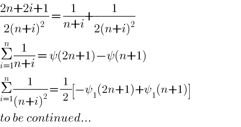 ((2n+2i+1)/(2(n+i)^2 )) = (1/(n+i))+(1/(2(n+i)^2 ))  Σ_(i=1) ^n (1/(n+i)) = ψ(2n+1)−ψ(n+1)  Σ_(i=1) ^n (1/((n+i)^2 )) = (1/2)[−ψ_1 (2n+1)+ψ_1 (n+1)]  to be continued...  