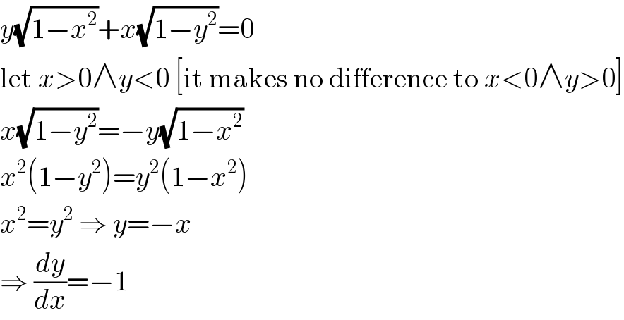 y(√(1−x^2 ))+x(√(1−y^2 ))=0  let x>0∧y<0 [it makes no difference to x<0∧y>0]  x(√(1−y^2 ))=−y(√(1−x^2 ))  x^2 (1−y^2 )=y^2 (1−x^2 )  x^2 =y^2  ⇒ y=−x  ⇒ (dy/dx)=−1  