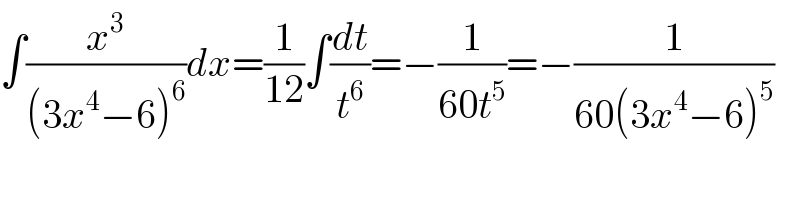 ∫(x^3 /((3x^4 −6)^6 ))dx=(1/(12))∫(dt/t^6 )=−(1/(60t^5 ))=−(1/(60(3x^4 −6)^5 ))  