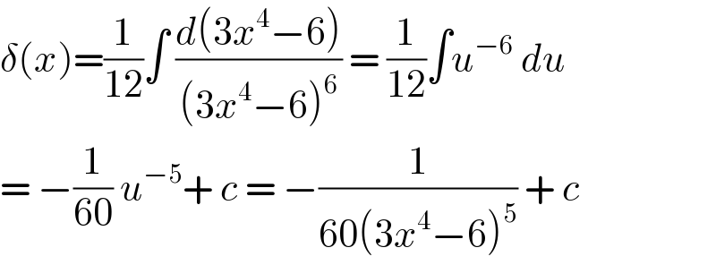 δ(x)=(1/(12))∫ ((d(3x^4 −6))/((3x^4 −6)^6 )) = (1/(12))∫u^(−6)  du   = −(1/(60)) u^(−5) + c = −(1/(60(3x^4 −6)^5 )) + c  