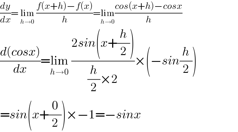 (dy/dx)= lim_(h→0)  ((f(x+h)−f(x))/h)=lim_(h→0) ((cos(x+h)−cosx)/h)  ((d(cosx))/dx)=lim_(h→0)  ((2sin(x+(h/2)))/((h/2)×2))×(−sin(h/2))  =sin(x+(0/2))×−1=−sinx  