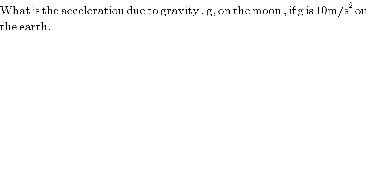 What is the acceleration due to gravity , g, on the moon , if g is 10m/s^2  on  the earth.  