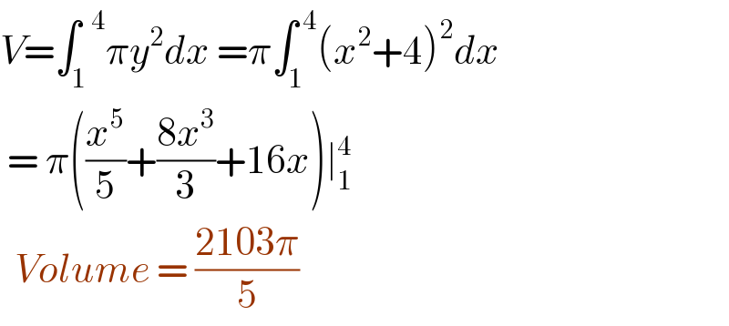 V=∫_1 ^(  4) πy^2 dx =π∫_1 ^( 4) (x^2 +4)^2 dx   = π((x^5 /5)+((8x^3 )/3)+16x)∣_1 ^4     Volume = ((2103π)/5)  