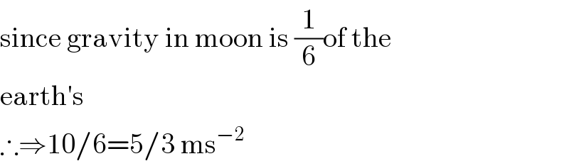 since gravity in moon is (1/6)of the  earth′s  ∴⇒10/6=5/3 ms^(−2)   
