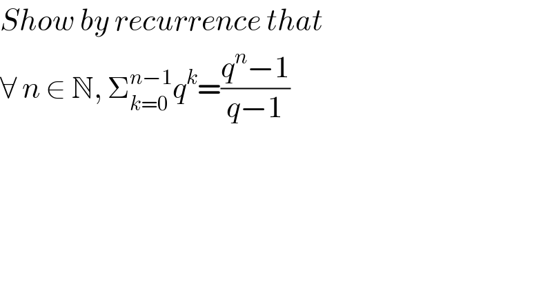 Show by recurrence that  ∀ n ∈ N, Σ_(k=0 ) ^(n−1) q^k =((q^n −1)/(q−1))   
