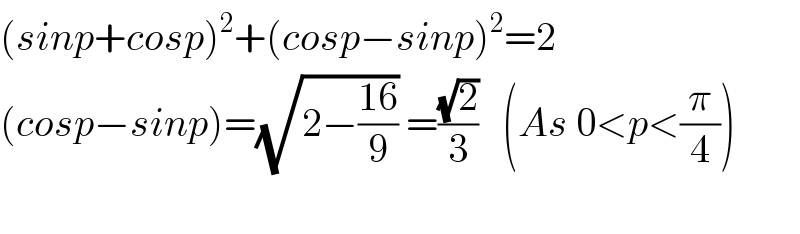 (sinp+cosp)^2 +(cosp−sinp)^2 =2  (cosp−sinp)=(√(2−((16)/9))) =((√2)/3)   (As 0<p<(π/4))    