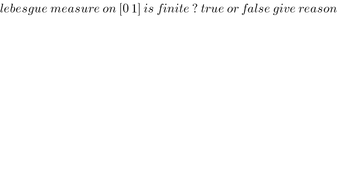 lebesgue measure on [0 1] is finite ? true or false give reason  