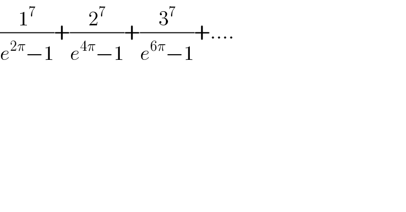 (1^7 /(e^(2π) −1))+(2^7 /(e^(4π) −1))+(3^7 /(e^(6π) −1))+....  