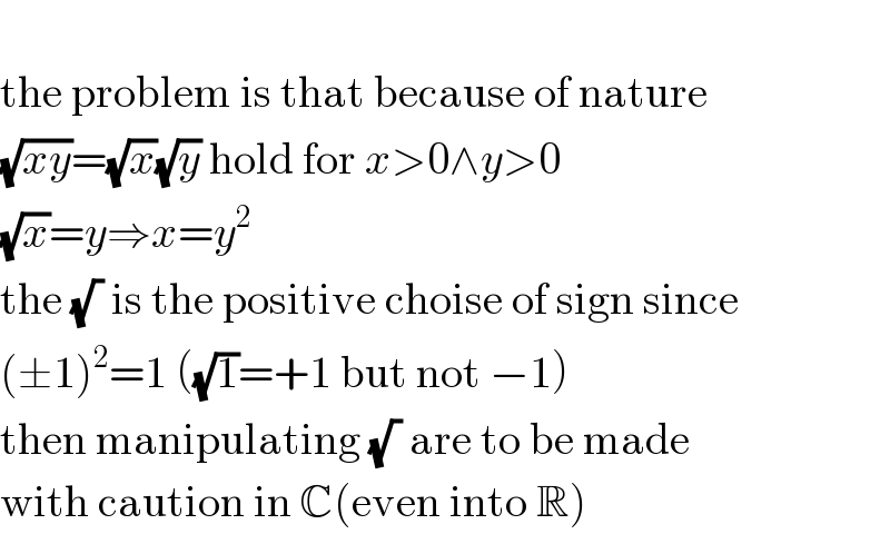  the problem is that because of nature  (√(xy))=(√x)(√y) hold for x>0∧y>0  (√x)=y⇒x=y^2   the (√ ) is the positive choise of sign since  (±1)^2 =1 ((√1)=+1 but not −1)  then manipulating (√ ) are to be made  with caution in C(even into R)  