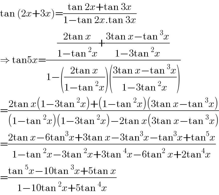 tan (2x+3x)=((tan 2x+tan 3x)/(1−tan 2x.tan 3x))  ⇒ tan5x=((((2tan x)/(1−tan^2 x))+((3tan x−tan^3 x)/(1−3tan^2 x)))/(1−(((2tan x)/(1−tan^2 x)))(((3tan x−tan^3 x)/(1−3tan^2 x)))))  =((2tan x(1−3tan^2 x)+(1−tan^2 x)(3tan x−tan^3 x))/((1−tan^2 x)(1−3tan^2 x)−2tan x(3tan x−tan^3 x)))  =((2tan x−6tan^3 x+3tan x−3tan^3 x−tan^3 x+tan^5 x)/(1−tan^2 x−3tan^2 x+3tan^4 x−6tan^2  x+2tan^4 x))  =((tan^5 x−10tan^3 x+5tan x)/(1−10tan^2 x+5tan^4 x))  