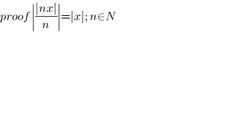 proof ∣((∣nx∣)/n)∣=∣x∣; n∈N  