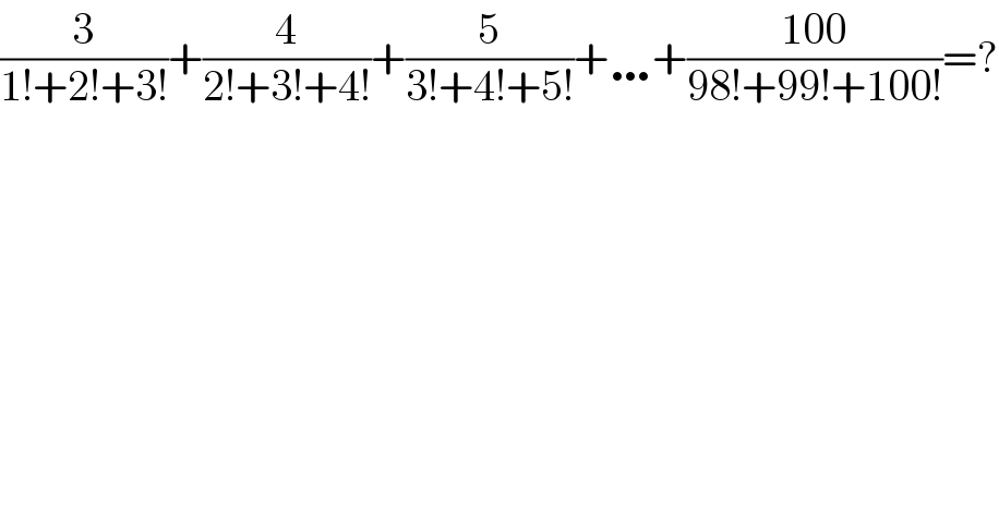 (3/(1!+2!+3!))+(4/(2!+3!+4!))+(5/(3!+4!+5!))+…+((100)/(98!+99!+100!))=?  