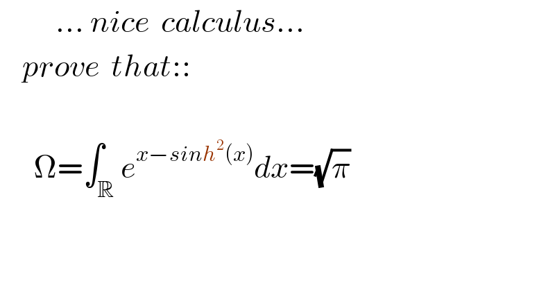           ... nice  calculus...      prove  that::          Ω=∫_R e^(x−sinh^2 (x)) dx=(√π)  