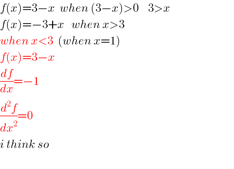 f(x)=3−x  when (3−x)>0    3>x  f(x)=−3+x   when x>3  when x<3  (when x=1)  f(x)=3−x  (df/dx)=−1  (d^2 f/dx^2 )=0  i think so    