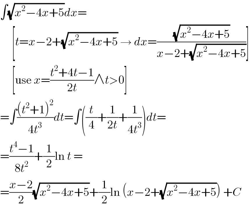 ∫(√(x^2 −4x+5))dx=       [t=x−2+(√(x^2 −4x+5)) → dx=((√(x^2 −4x+5))/(x−2+(√(x^2 −4x+5))))]       [use x=((t^2 +4t−1)/(2t))∧t>0]  =∫(((t^2 +1)^2 )/(4t^3 ))dt=∫((t/4)+(1/(2t))+(1/(4t^3 )))dt=  =((t^4 −1)/(8t^2 ))+(1/2)ln t =  =((x−2)/2)(√(x^2 −4x+5))+(1/2)ln (x−2+(√(x^2 −4x+5))) +C  