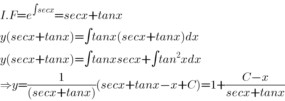 I.F=e^(∫secx) =secx+tanx  y(secx+tanx)=∫tanx(secx+tanx)dx  y(secx+tanx)=∫tanxsecx+∫tan^2 xdx  ⇒y=(1/((secx+tanx)))(secx+tanx−x+C)=1+((C−x)/(secx+tanx))  
