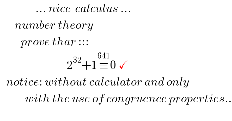                  ... nice  calculus ...         number theory            prove thar :::                                  2^(32) +1≡^(641) 0 ✓     notice: without calculator and only              with the use of congruence properties..  