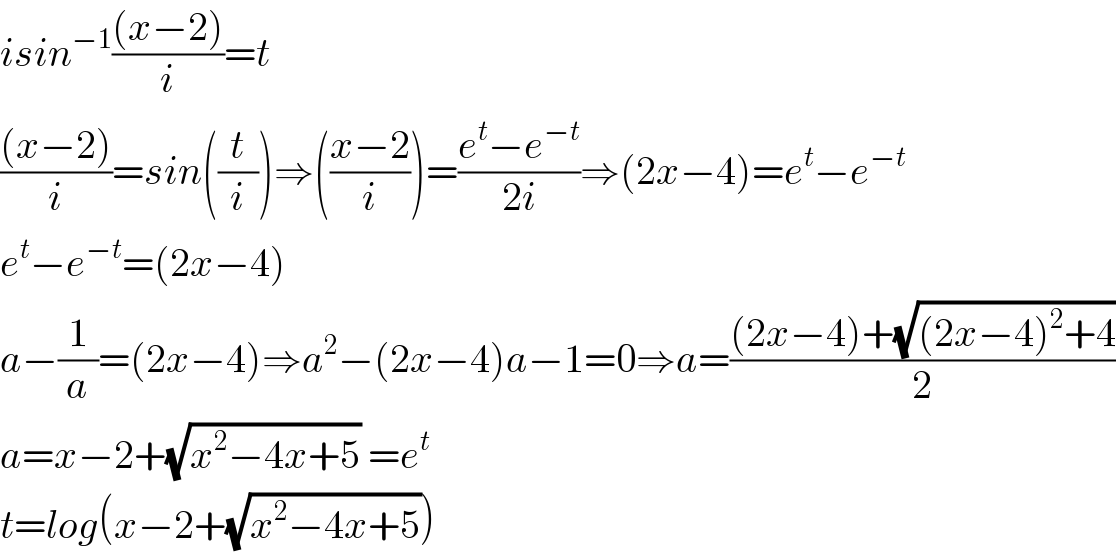 isin^(−1) (((x−2))/i)=t  (((x−2))/i)=sin((t/i))⇒(((x−2)/i))=((e^t −e^(−t) )/(2i))⇒(2x−4)=e^t −e^(−t)   e^t −e^(−t) =(2x−4)  a−(1/a)=(2x−4)⇒a^2 −(2x−4)a−1=0⇒a=(((2x−4)+(√((2x−4)^2 +4)))/2)  a=x−2+(√(x^2 −4x+5)) =e^t   t=log(x−2+(√(x^2 −4x+5)))  