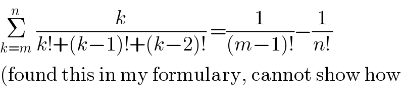 Σ_(k=m) ^n  (k/(k!+(k−1)!+(k−2)!)) =(1/((m−1)!))−(1/(n!))  (found this in my formulary, cannot show how  
