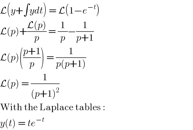 L(y+∫ydt) = L(1−e^(−t) )  L(p)+((L(p))/p) = (1/p)−(1/(p+1))  L(p)(((p+1)/p)) = (1/(p(p+1)))  L(p) = (1/((p+1)^2 ))  With the Laplace tables :  y(t) = te^(−t)   