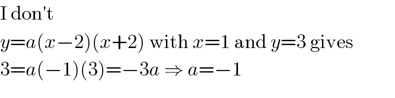 I don′t  y=a(x−2)(x+2) with x=1 and y=3 gives  3=a(−1)(3)=−3a ⇒ a=−1  