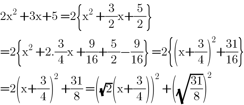 2x^2  +3x+5 =2{x^2  +(3/2)x+(5/2)}  =2{x^2  +2.(3/4)x +(9/(16))+(5/2)−(9/(16))} =2{(x+(3/4))^2 +((31)/(16))}  =2(x+(3/4))^2  +((31)/8) =((√2)(x+(3/4)))^2  +((√((31)/8)))^2   