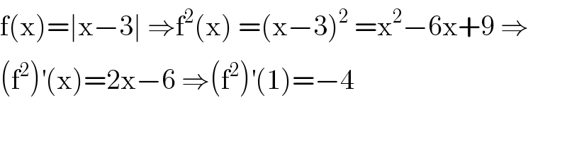 f(x)=∣x−3∣ ⇒f^2 (x) =(x−3)^2  =x^2 −6x+9 ⇒  (f^2 )^′ (x)=2x−6 ⇒(f^2 )^′ (1)=−4  