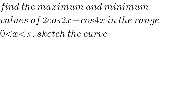 find the maximum and minimum  values of 2cos2x−cos4x in the range  0<x<π. sketch the curve  